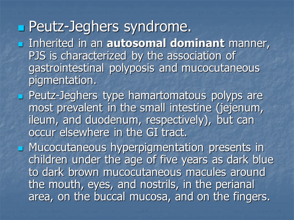 Peutz-Jeghers syndrome. Inherited in an autosomal dominant manner, PJS is characterized by the association